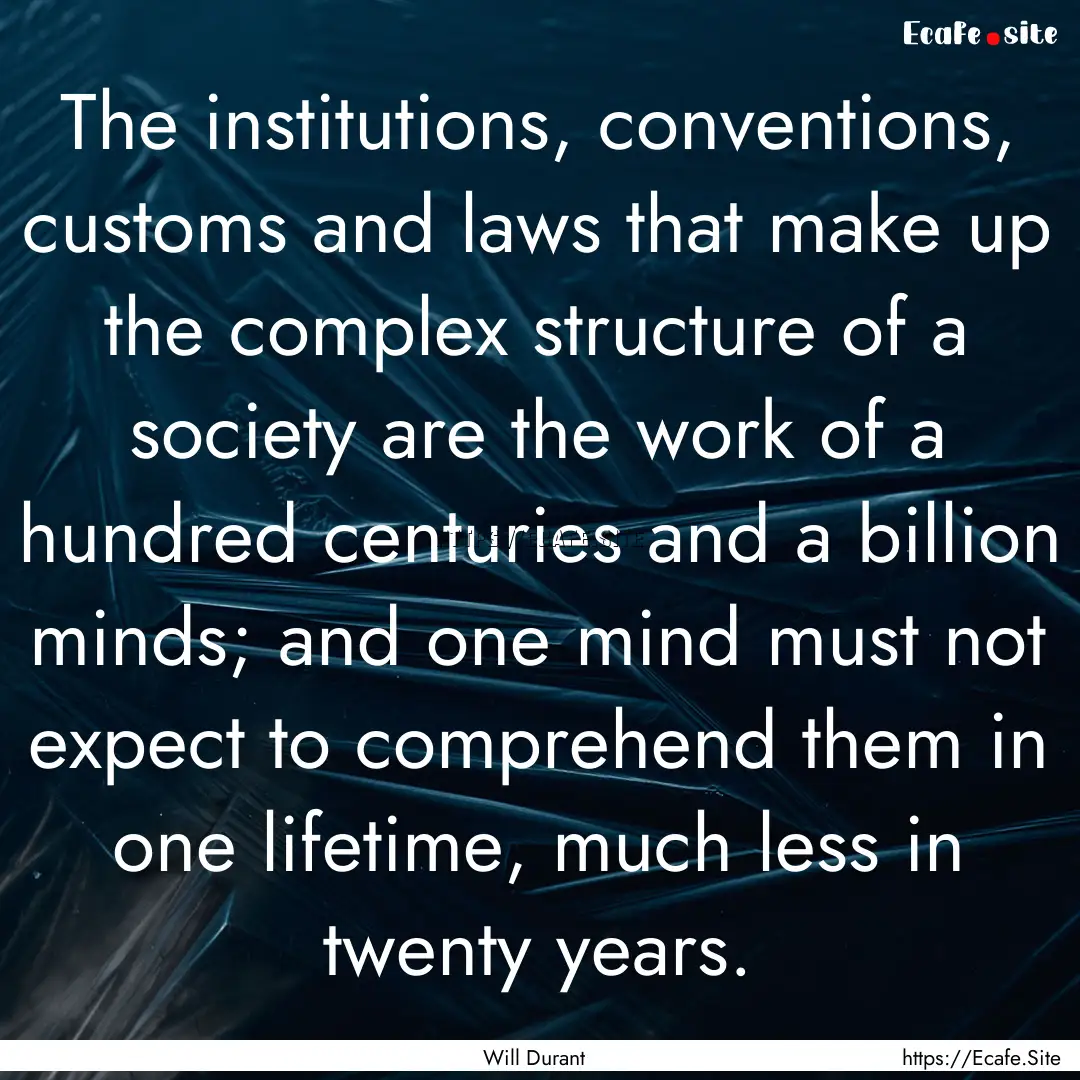 The institutions, conventions, customs and.... : Quote by Will Durant