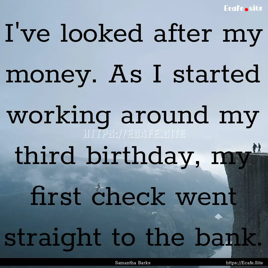 I've looked after my money. As I started.... : Quote by Samantha Barks