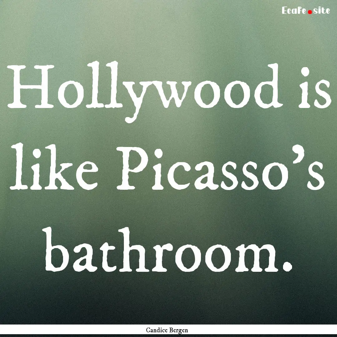 Hollywood is like Picasso's bathroom. : Quote by Candice Bergen