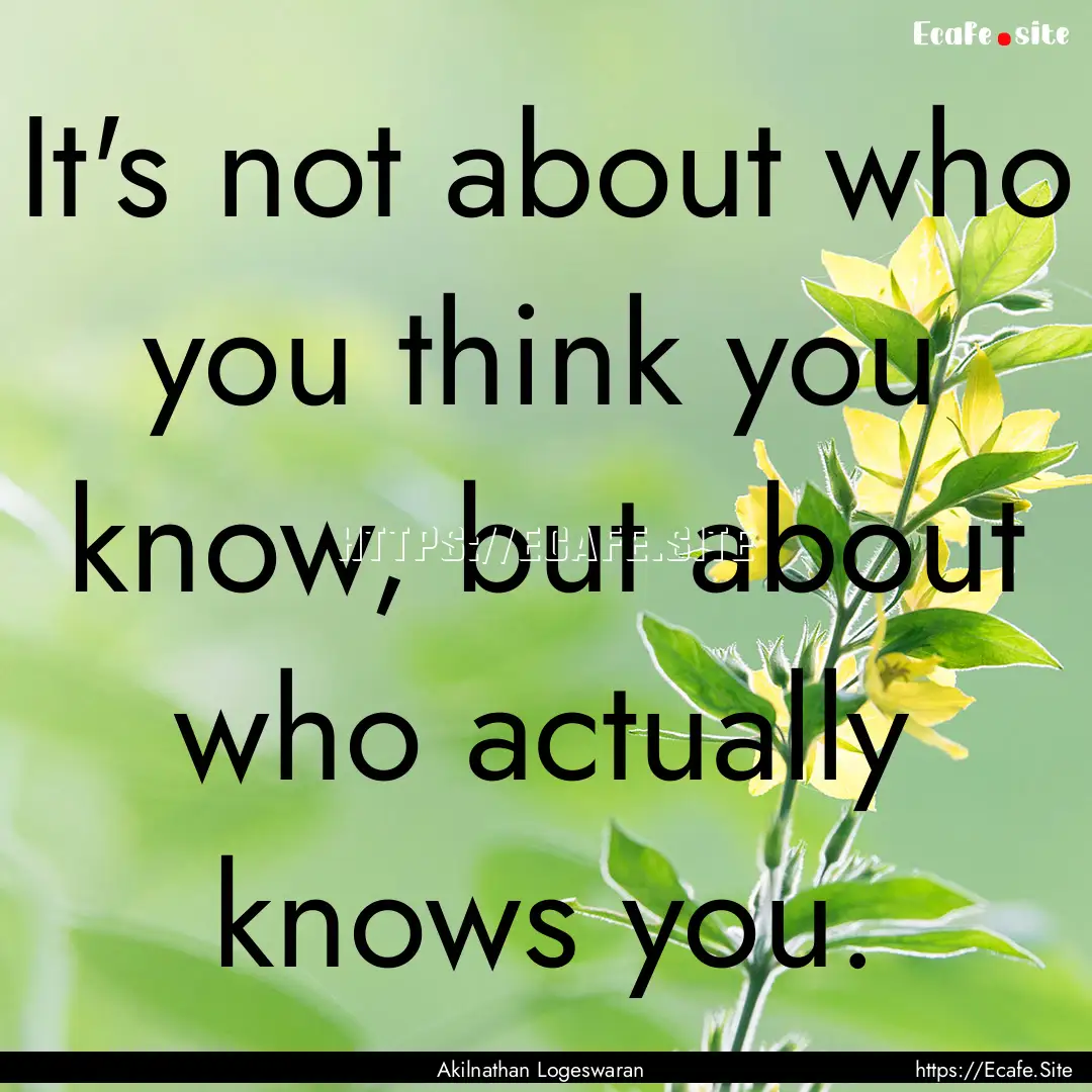 It's not about who you think you know, but.... : Quote by Akilnathan Logeswaran