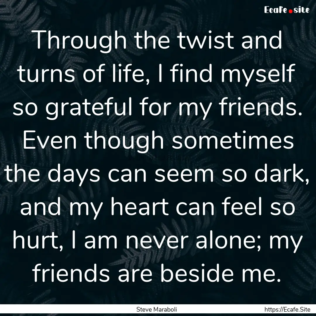 Through the twist and turns of life, I find.... : Quote by Steve Maraboli