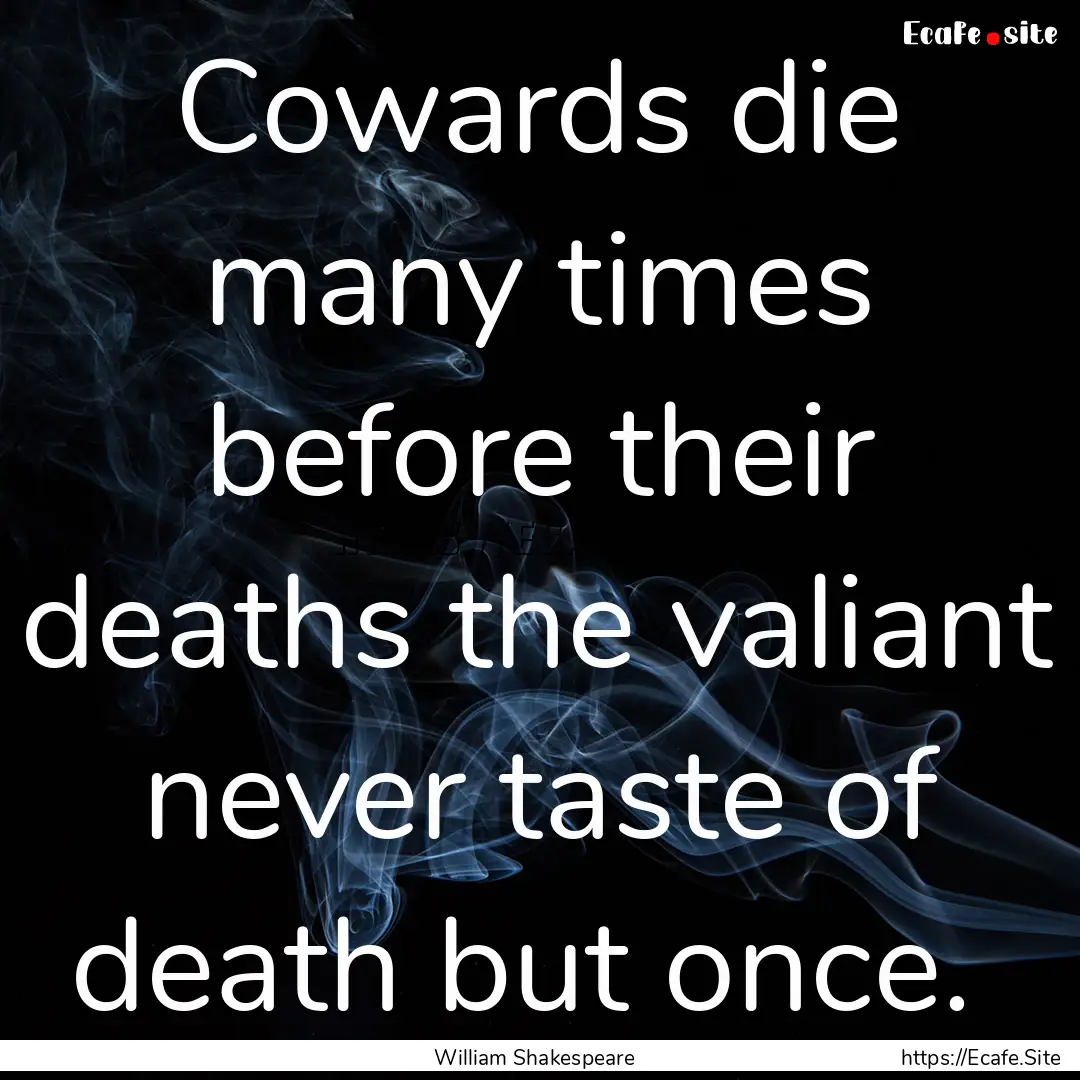 Cowards die many times before their deaths.... : Quote by William Shakespeare