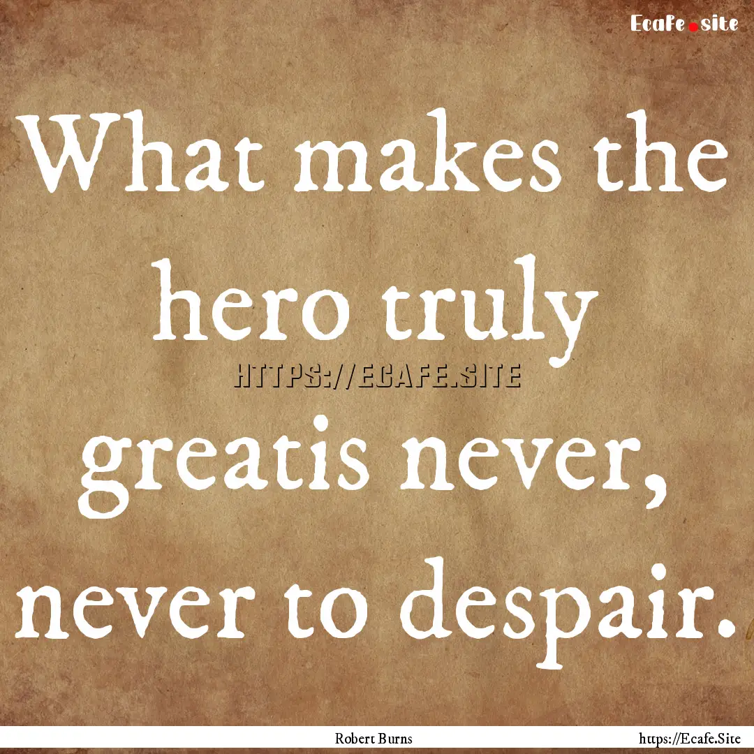 What makes the hero truly greatis never,.... : Quote by Robert Burns