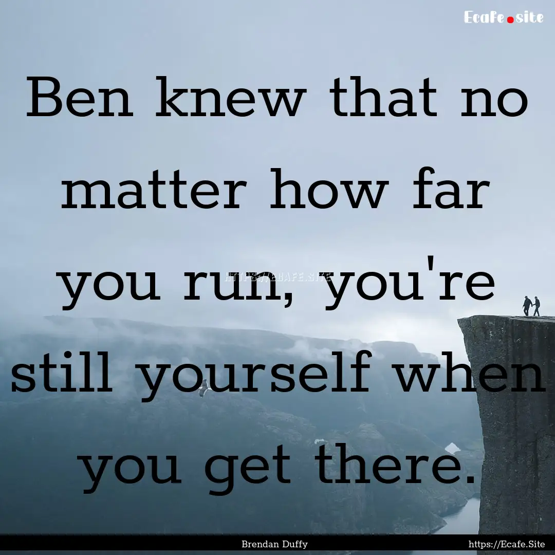 Ben knew that no matter how far you run,.... : Quote by Brendan Duffy