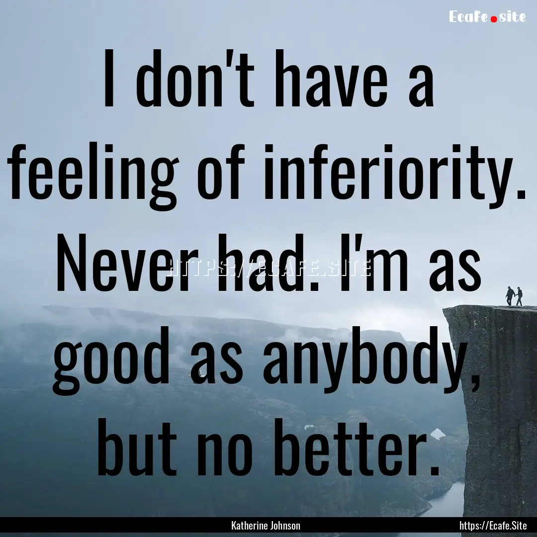 I don't have a feeling of inferiority. Never.... : Quote by Katherine Johnson