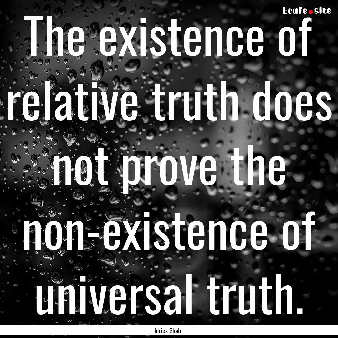 The existence of relative truth does not.... : Quote by Idries Shah