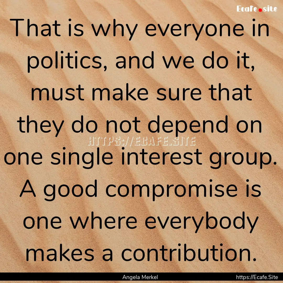 That is why everyone in politics, and we.... : Quote by Angela Merkel