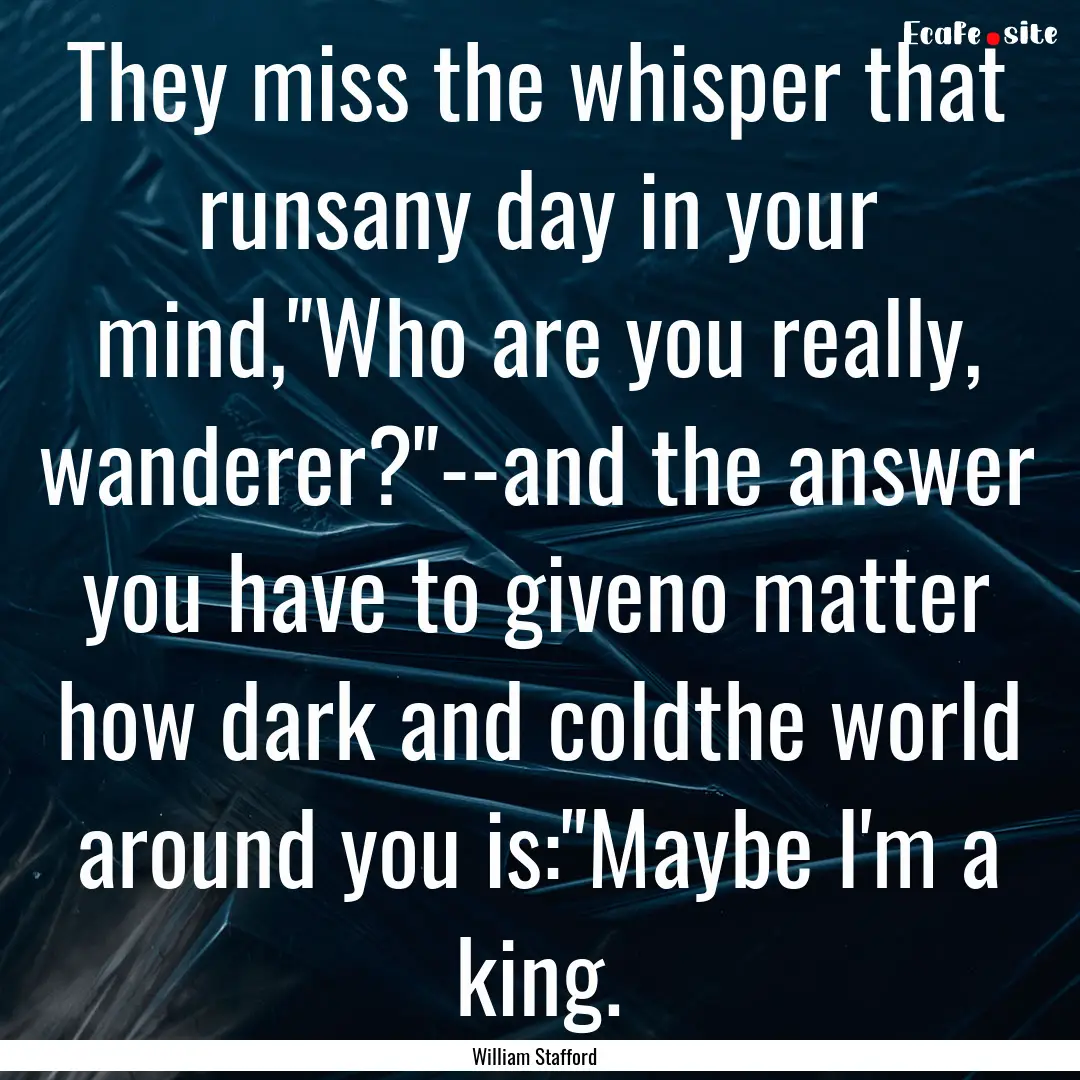 They miss the whisper that runsany day in.... : Quote by William Stafford