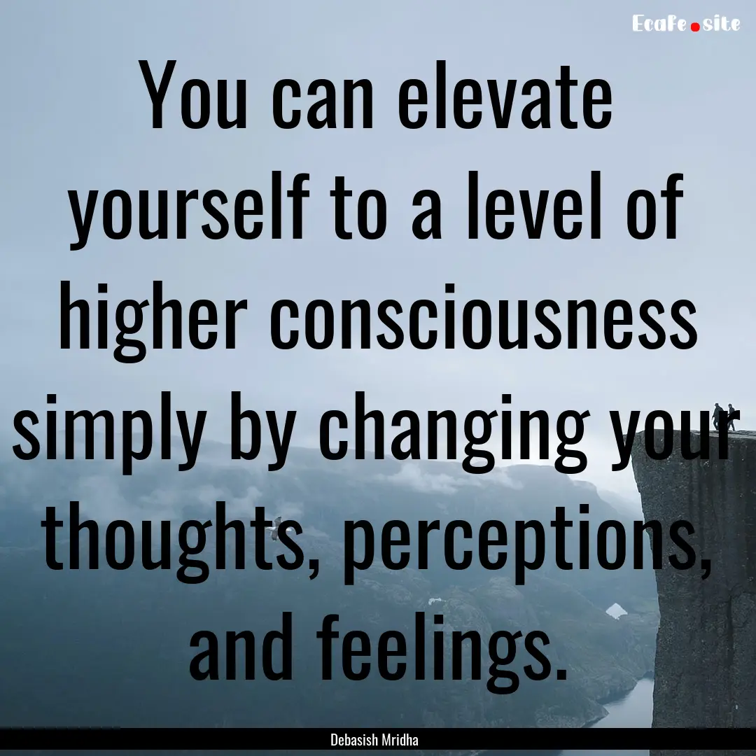 You can elevate yourself to a level of higher.... : Quote by Debasish Mridha