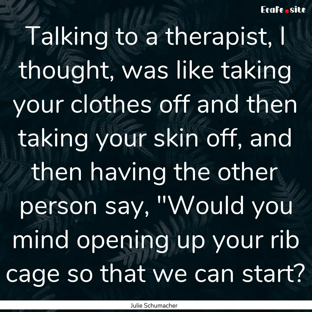 Talking to a therapist, I thought, was like.... : Quote by Julie Schumacher