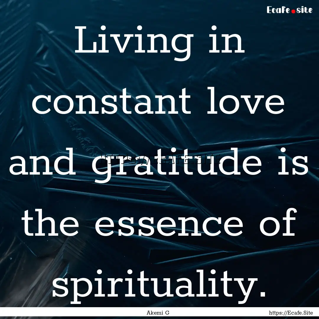 Living in constant love and gratitude is.... : Quote by Akemi G