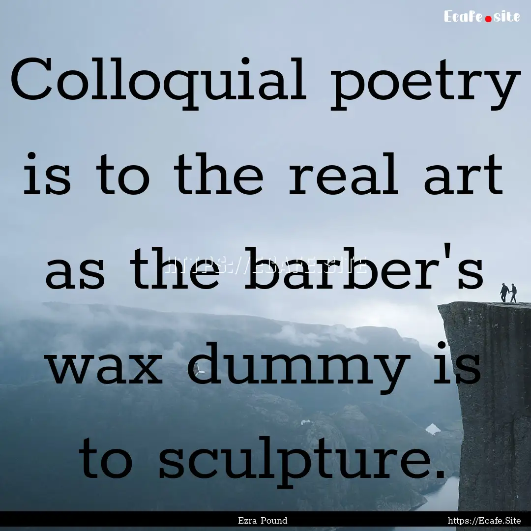 Colloquial poetry is to the real art as the.... : Quote by Ezra Pound