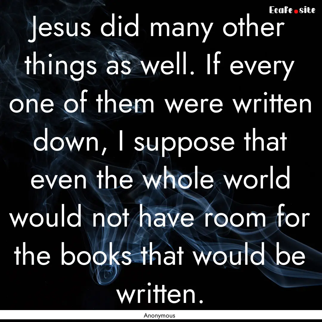 Jesus did many other things as well. If every.... : Quote by Anonymous