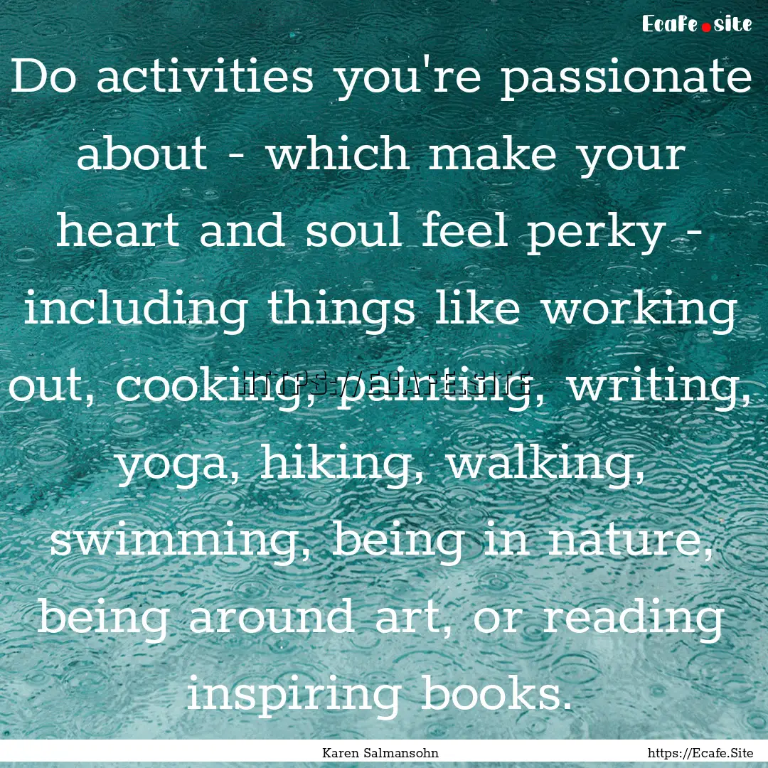 Do activities you're passionate about - which.... : Quote by Karen Salmansohn