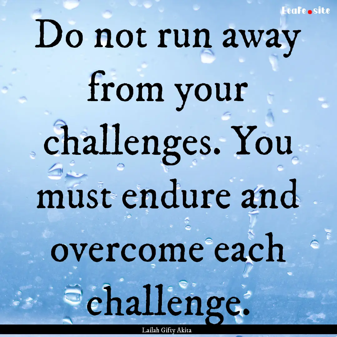 Do not run away from your challenges. You.... : Quote by Lailah Gifty Akita