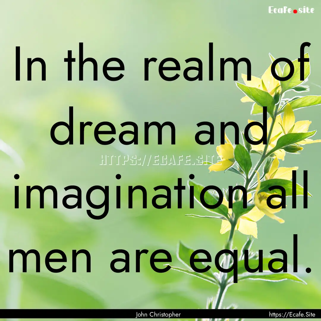 In the realm of dream and imagination all.... : Quote by John Christopher