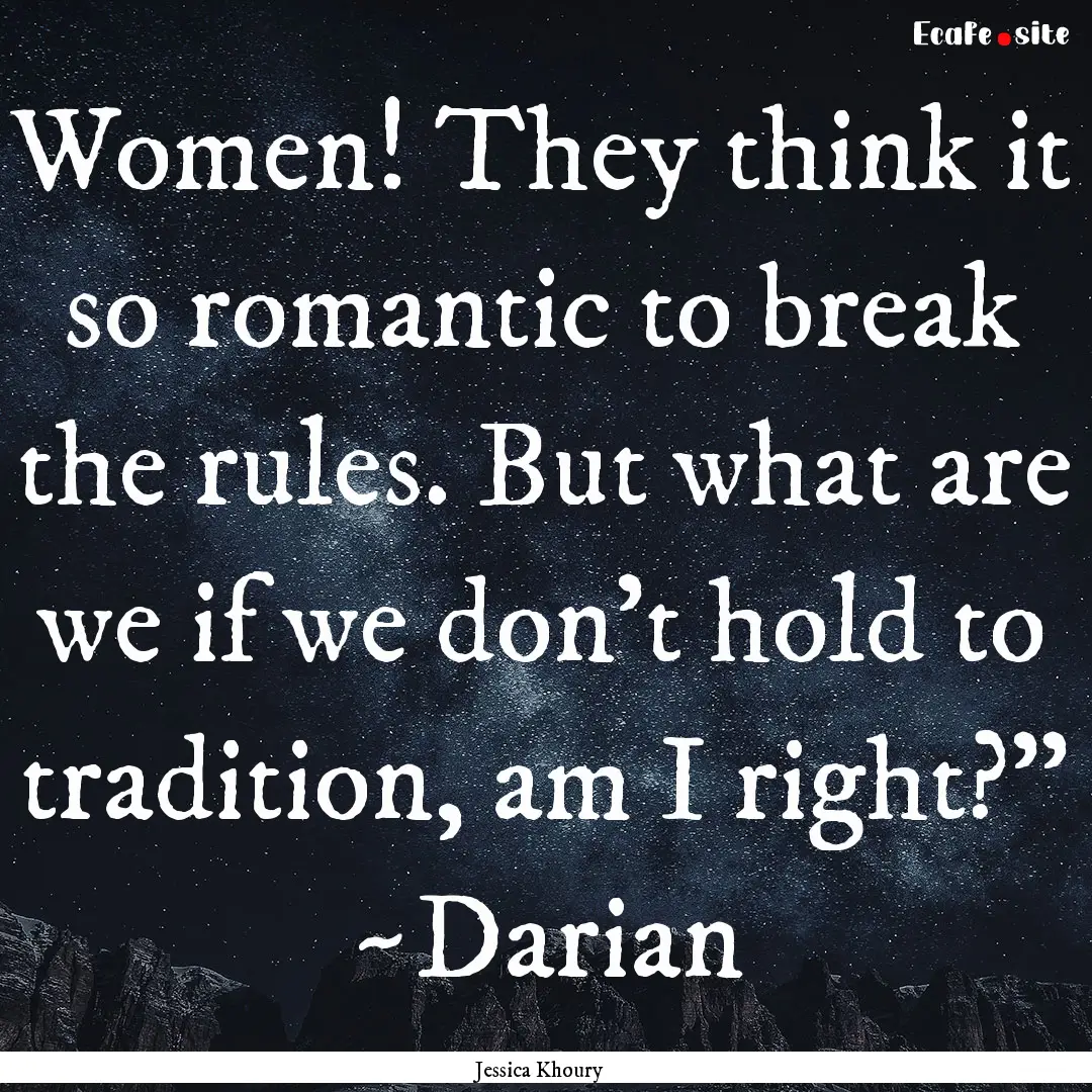 Women! They think it so romantic to break.... : Quote by Jessica Khoury