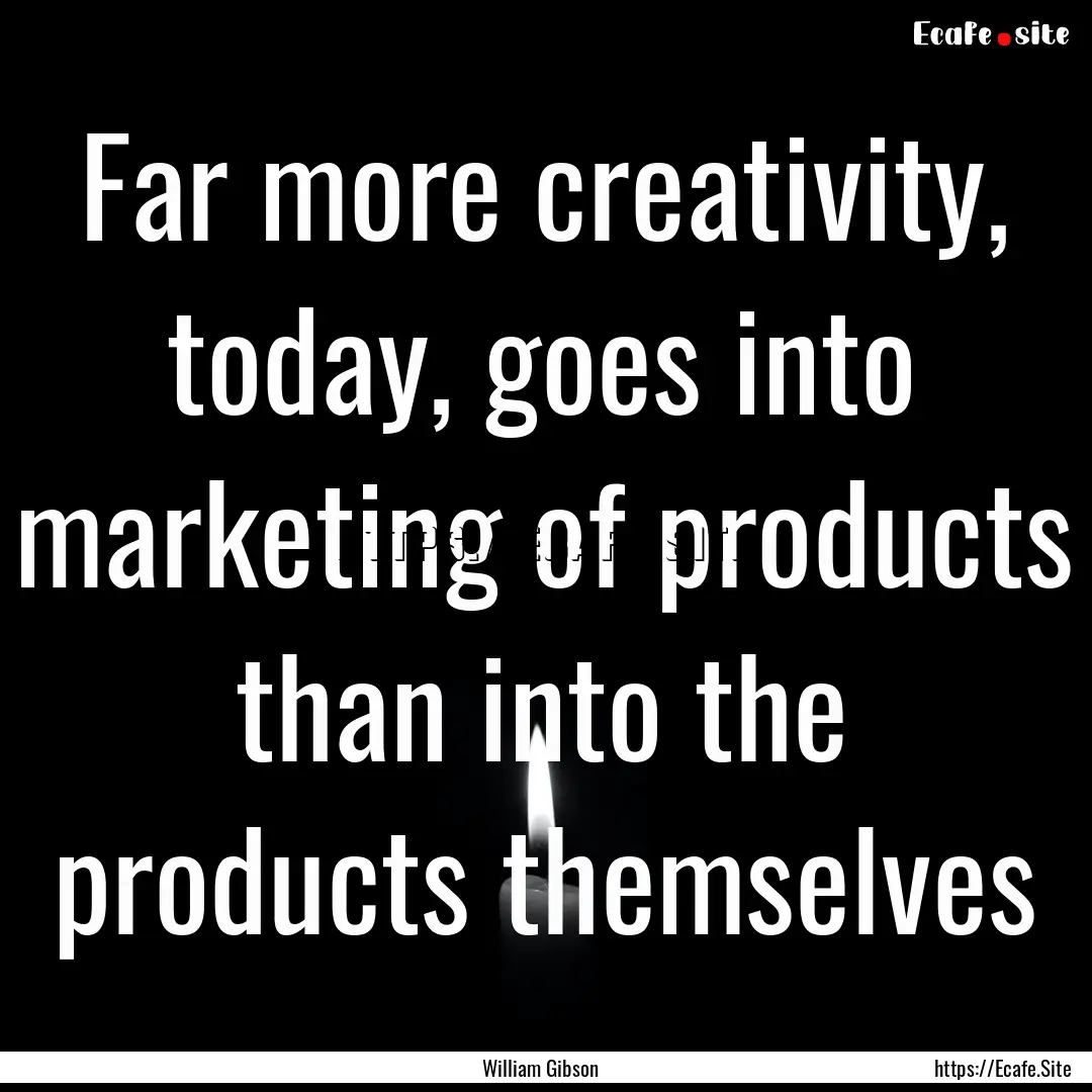 Far more creativity, today, goes into marketing.... : Quote by William Gibson