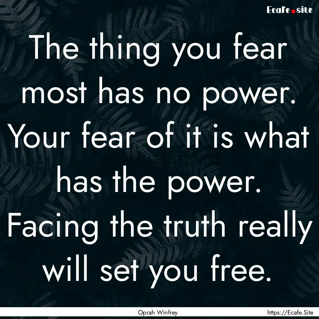 The thing you fear most has no power. Your.... : Quote by Oprah Winfrey