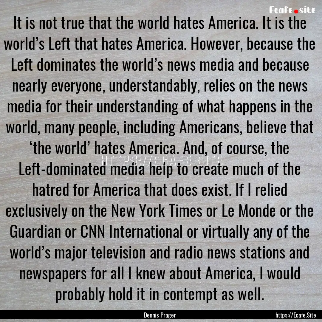 It is not true that the world hates America..... : Quote by Dennis Prager