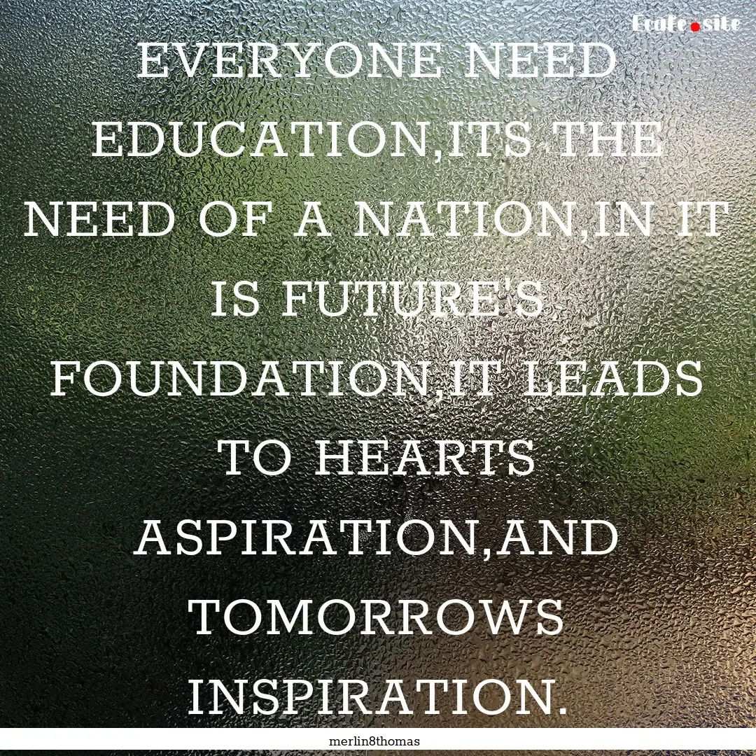 EVERYONE NEED EDUCATION,ITS THE NEED OF A.... : Quote by merlin8thomas