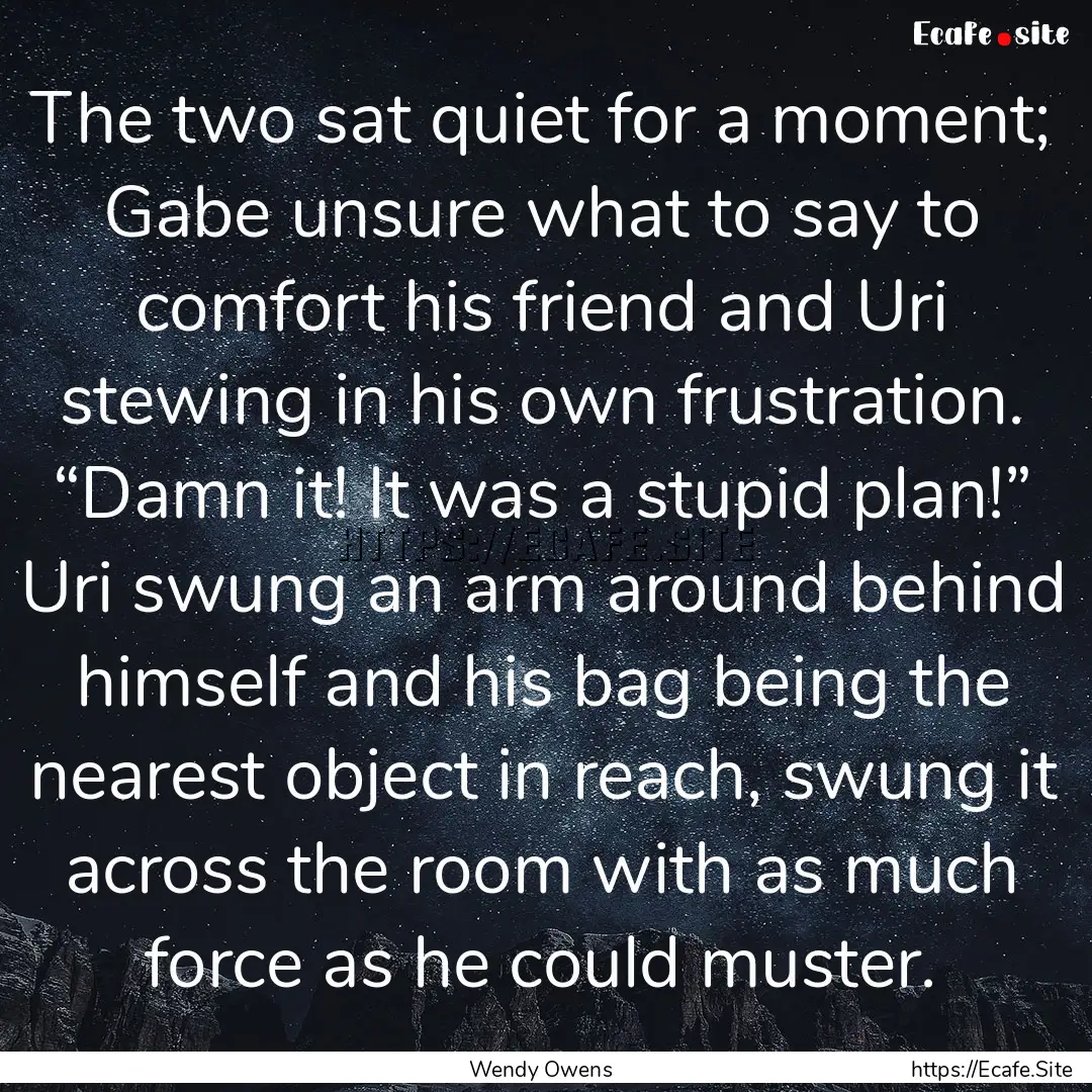 The two sat quiet for a moment; Gabe unsure.... : Quote by Wendy Owens