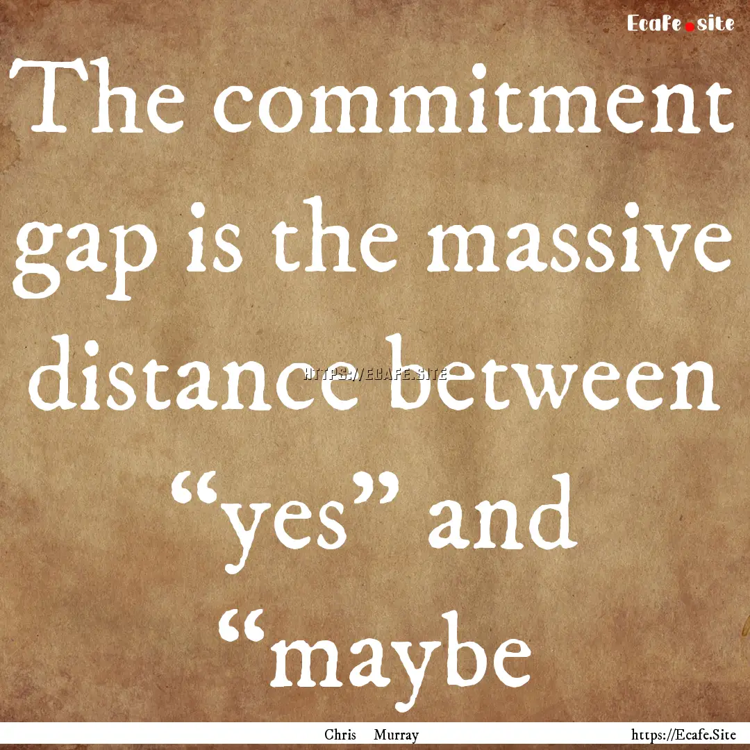 The commitment gap is the massive distance.... : Quote by Chris Murray