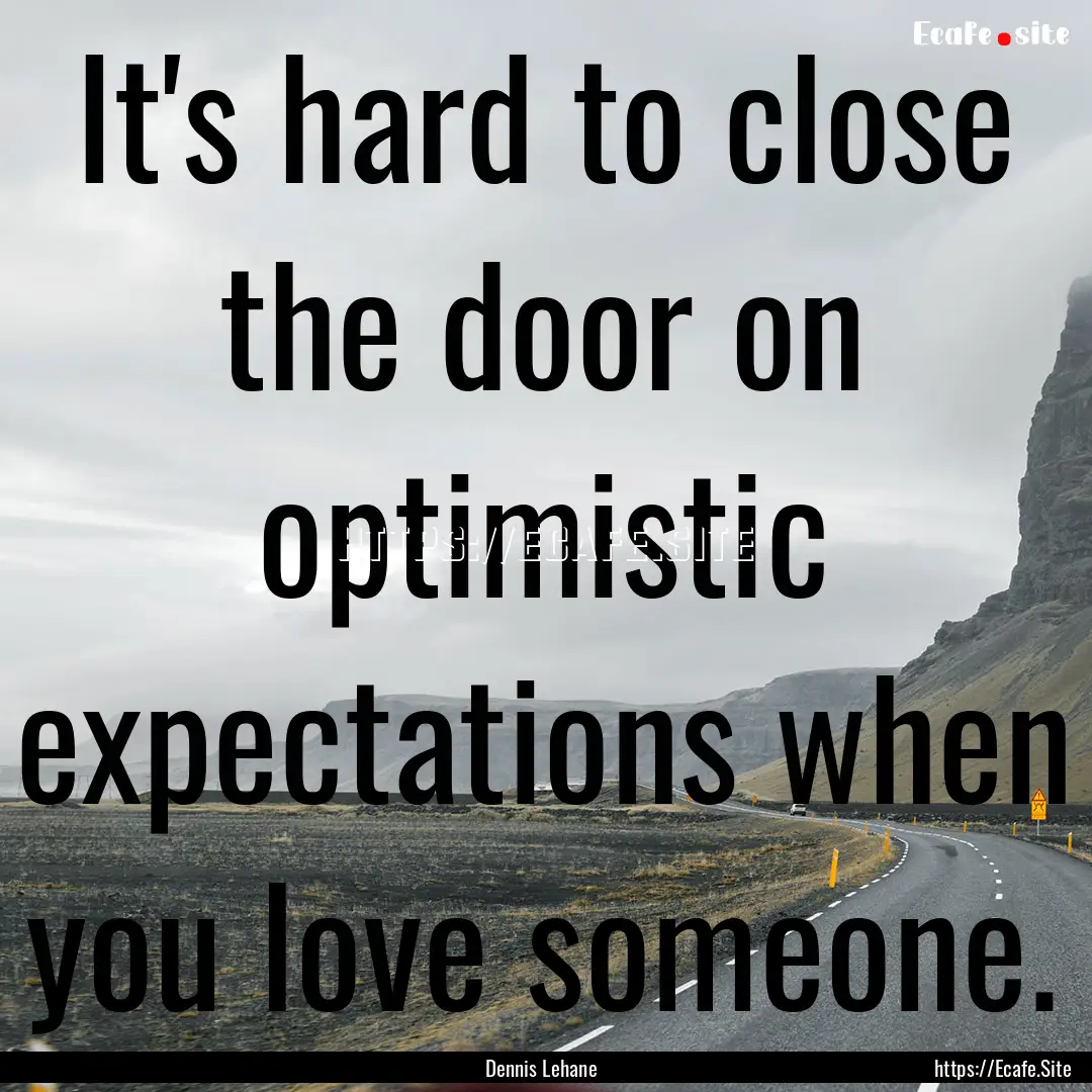 It's hard to close the door on optimistic.... : Quote by Dennis Lehane