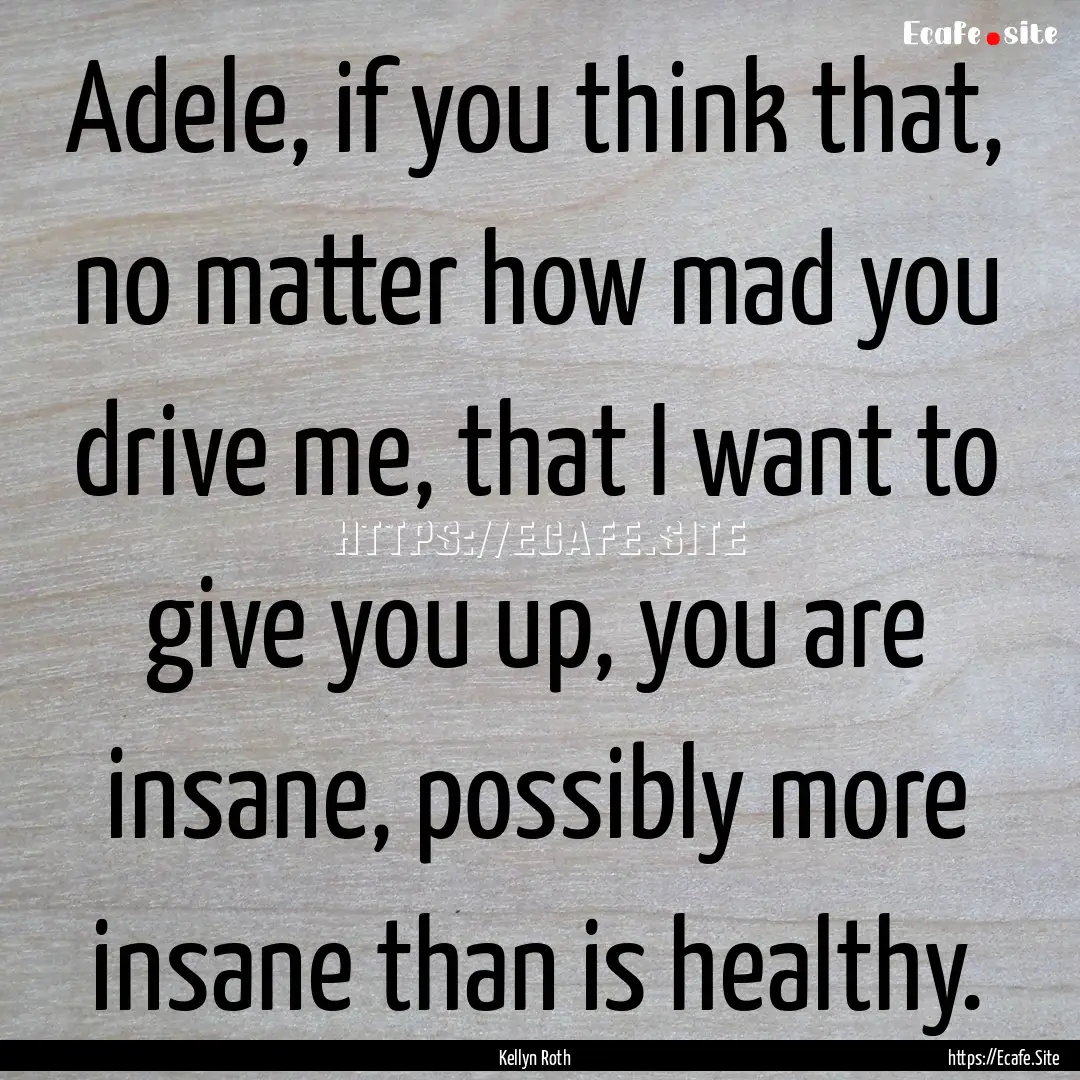 Adele, if you think that, no matter how mad.... : Quote by Kellyn Roth