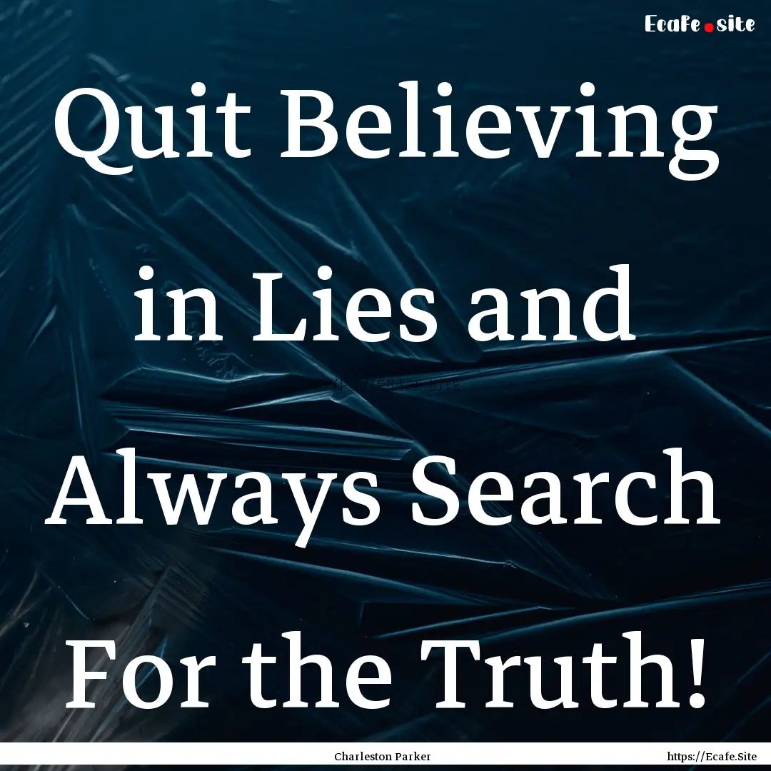 Quit Believing in Lies and Always Search.... : Quote by Charleston Parker