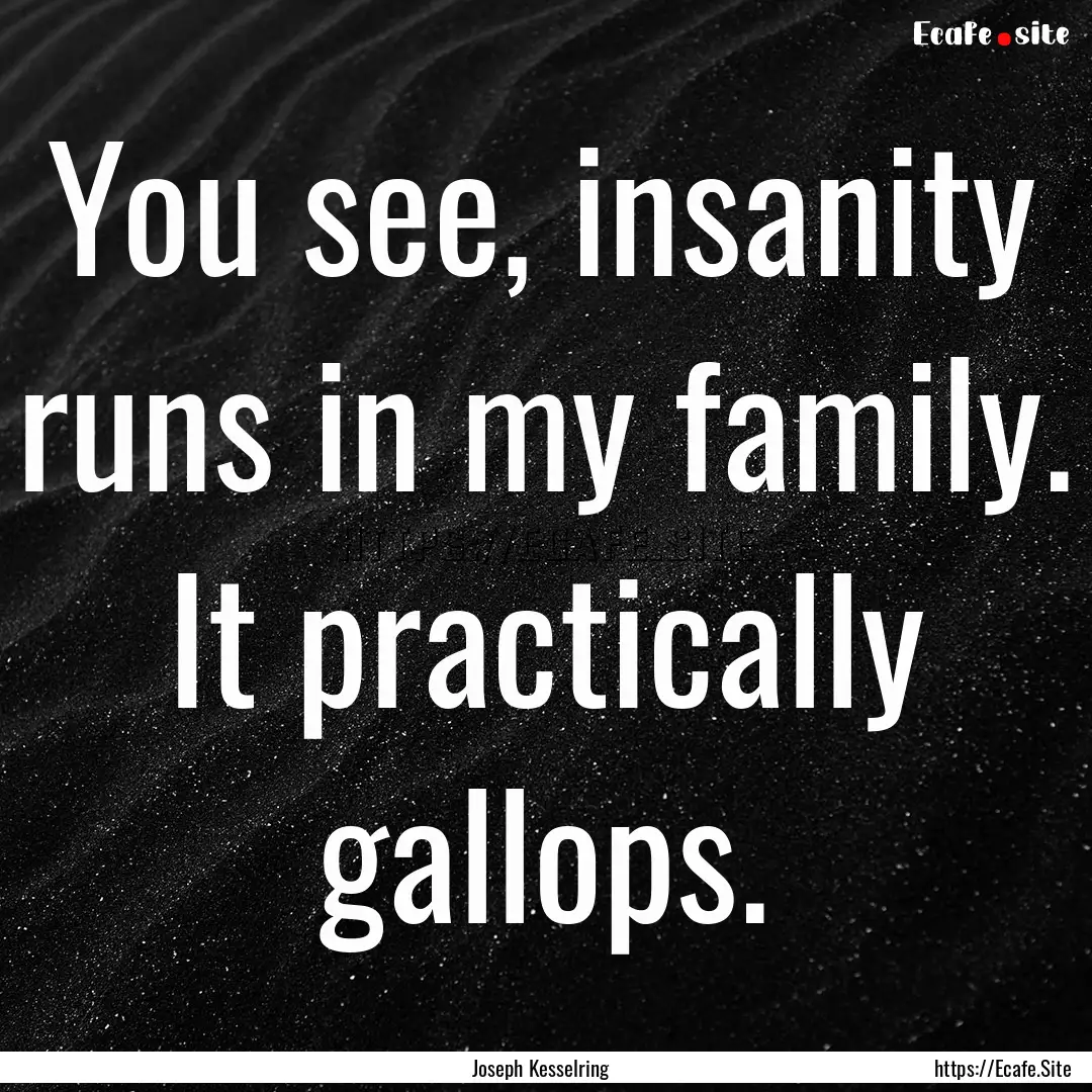 You see, insanity runs in my family. It practically.... : Quote by Joseph Kesselring