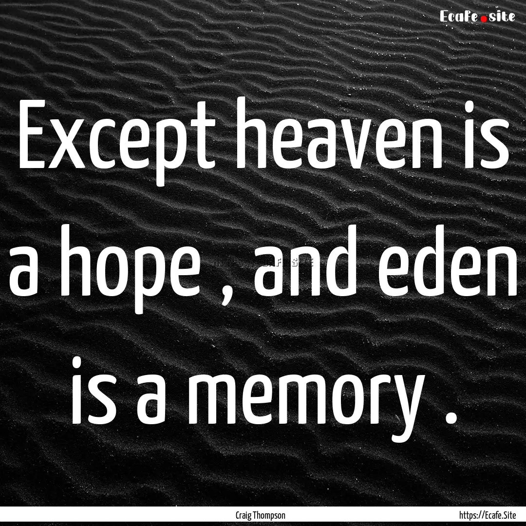 Except heaven is a hope , and eden is a memory.... : Quote by Craig Thompson