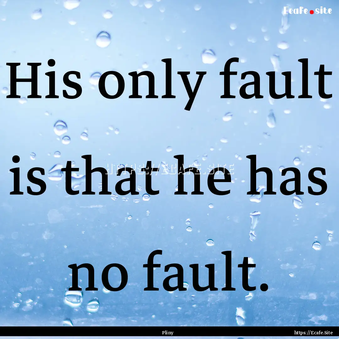 His only fault is that he has no fault. : Quote by Pliny