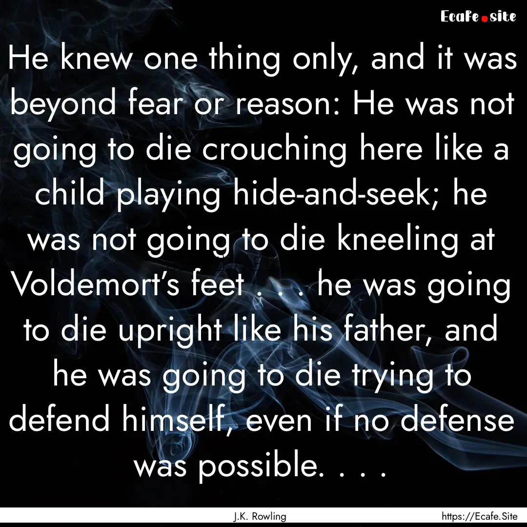 He knew one thing only, and it was beyond.... : Quote by J.K. Rowling