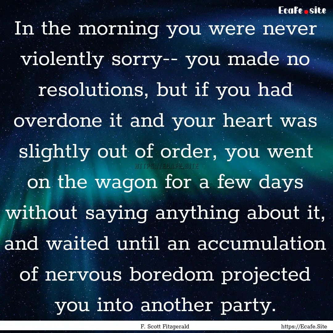 In the morning you were never violently sorry--.... : Quote by F. Scott Fitzgerald