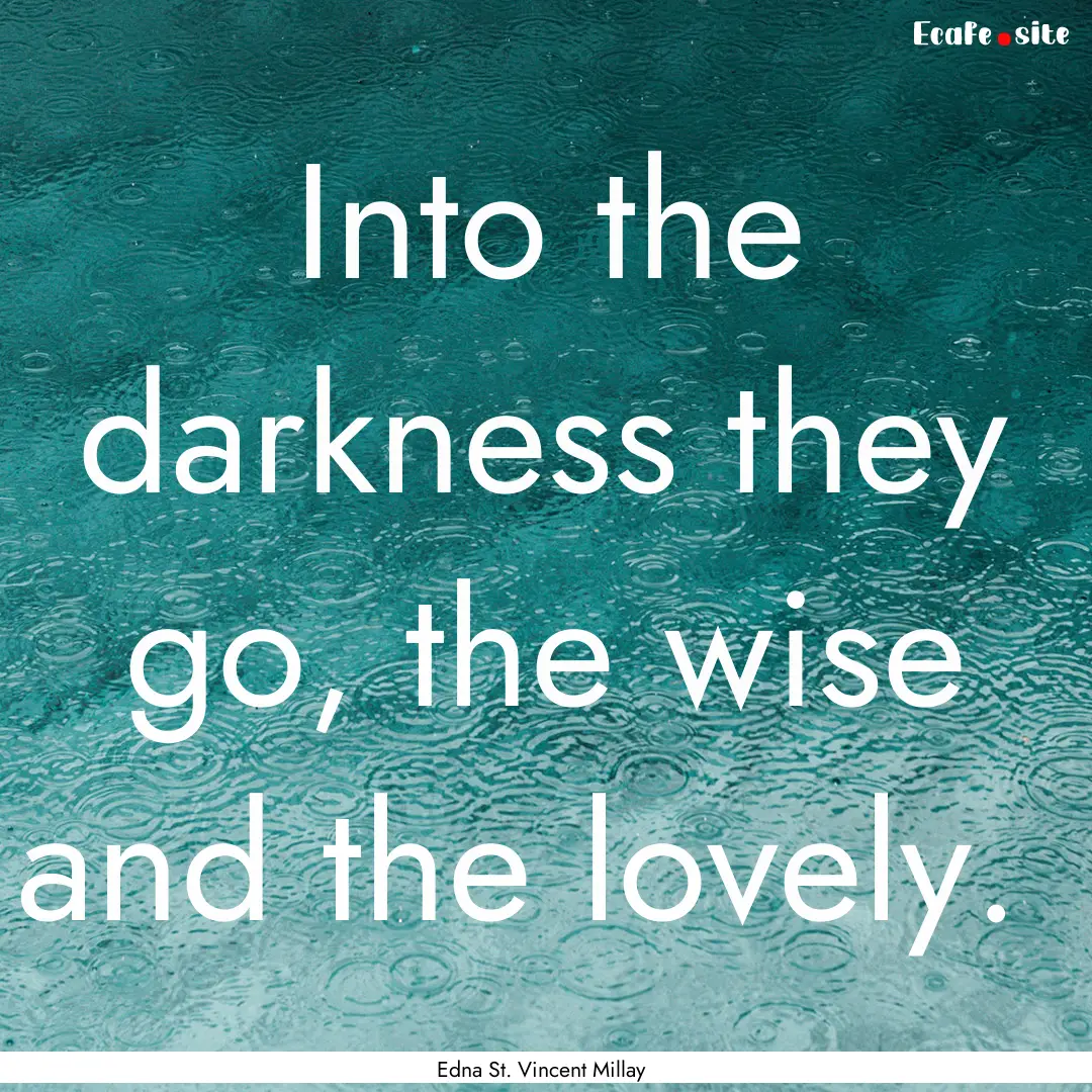 Into the darkness they go, the wise and the.... : Quote by Edna St. Vincent Millay