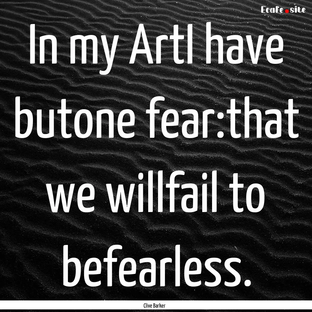 In my ArtI have butone fear:that we willfail.... : Quote by Clive Barker