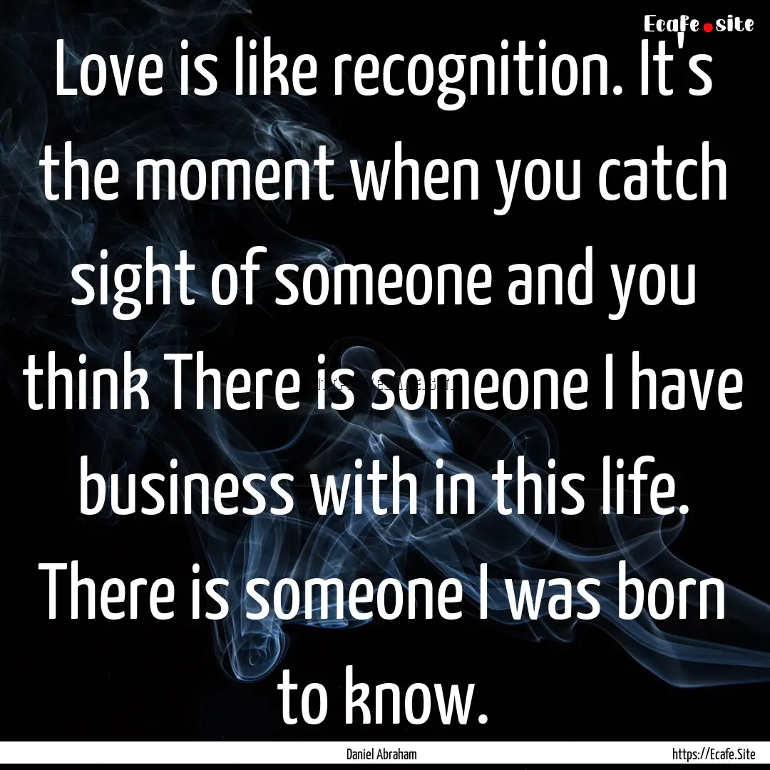 Love is like recognition. It's the moment.... : Quote by Daniel Abraham