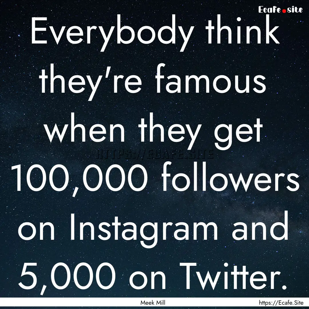 Everybody think they're famous when they.... : Quote by Meek Mill