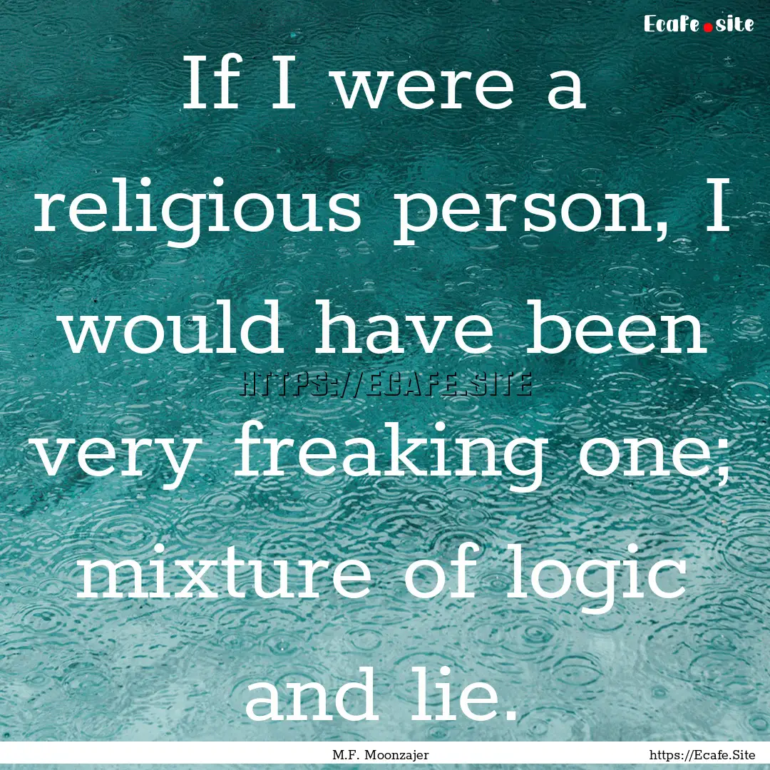 If I were a religious person, I would have.... : Quote by M.F. Moonzajer