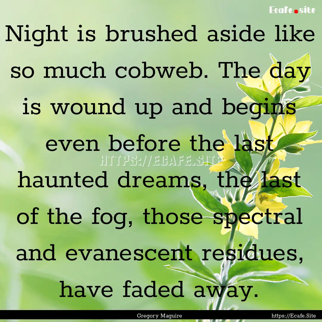 Night is brushed aside like so much cobweb..... : Quote by Gregory Maguire