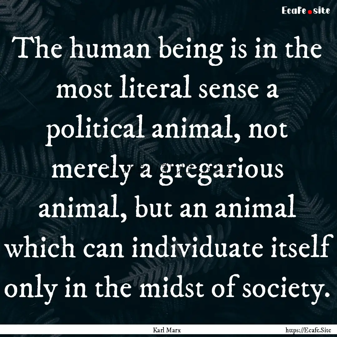 The human being is in the most literal sense.... : Quote by Karl Marx