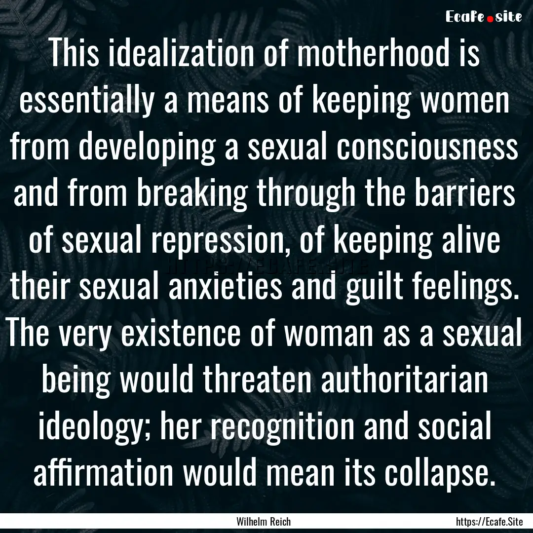 This idealization of motherhood is essentially.... : Quote by Wilhelm Reich