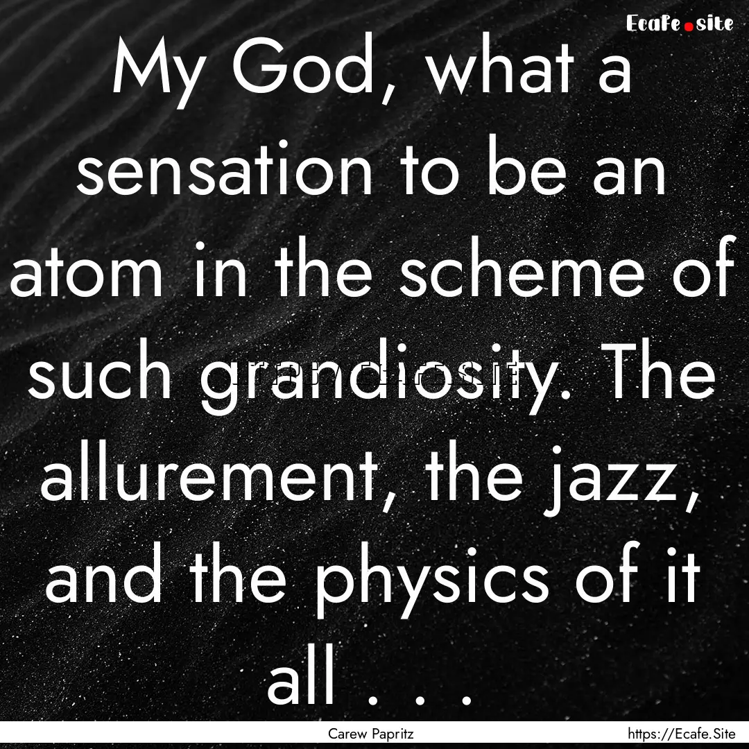 My God, what a sensation to be an atom in.... : Quote by Carew Papritz