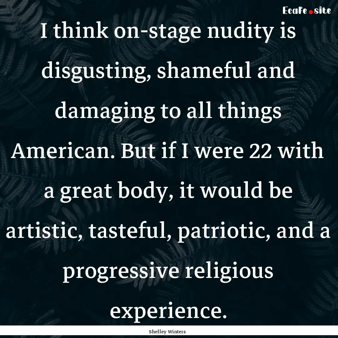 I think on-stage nudity is disgusting, shameful.... : Quote by Shelley Winters