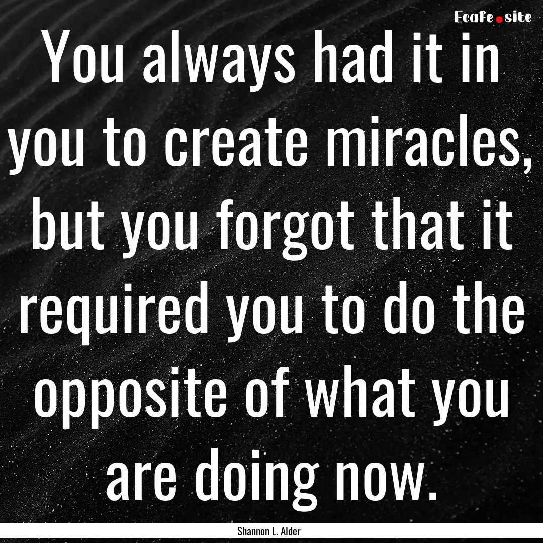 You always had it in you to create miracles,.... : Quote by Shannon L. Alder