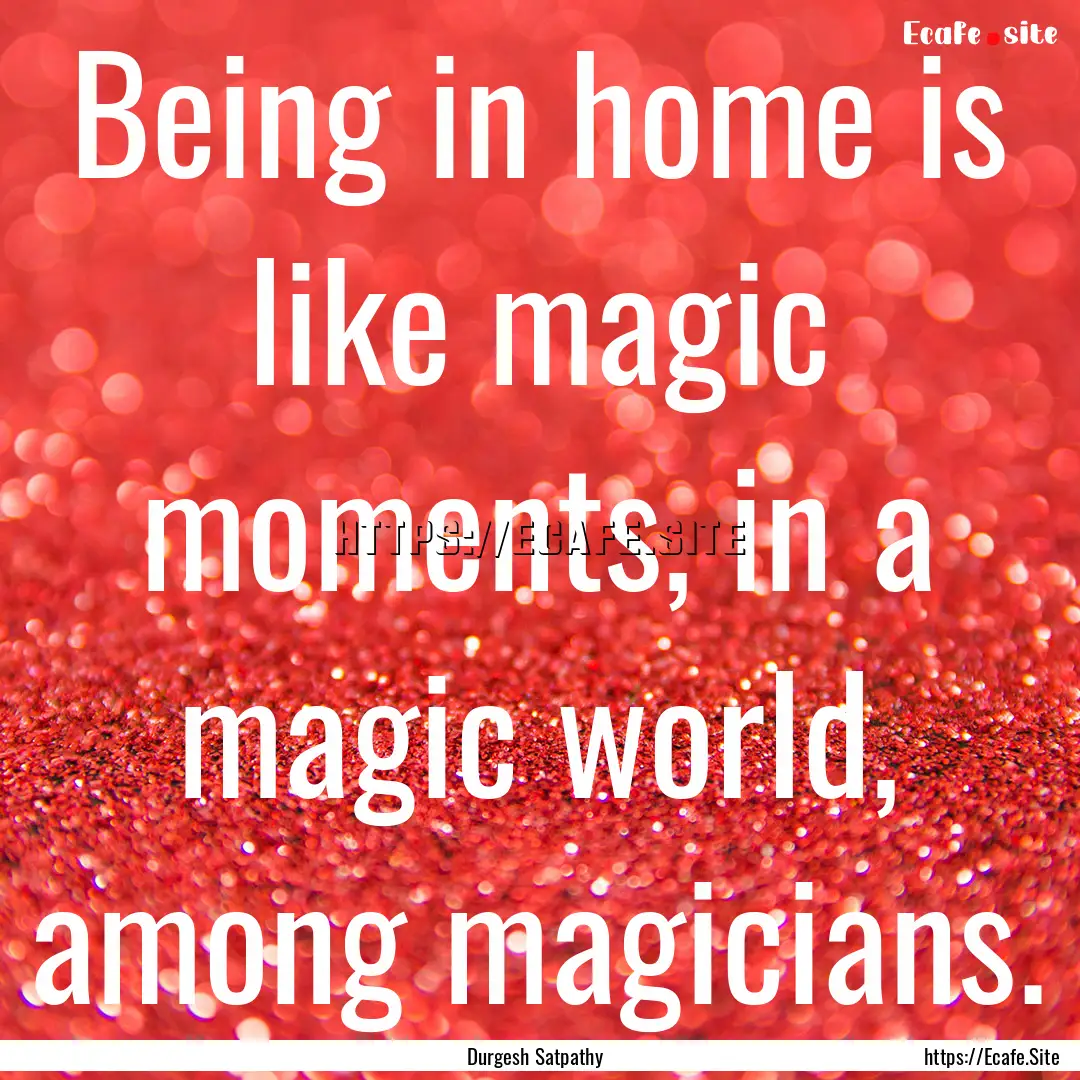 Being in home is like magic moments, in a.... : Quote by Durgesh Satpathy