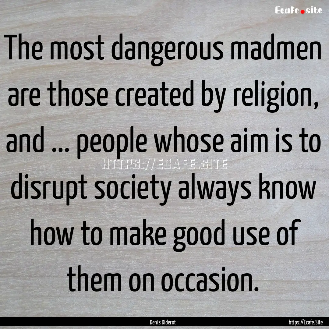 The most dangerous madmen are those created.... : Quote by Denis Diderot