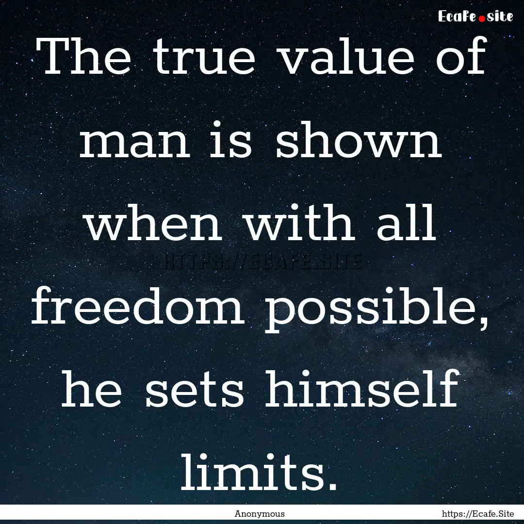 The true value of man is shown when with.... : Quote by Anonymous