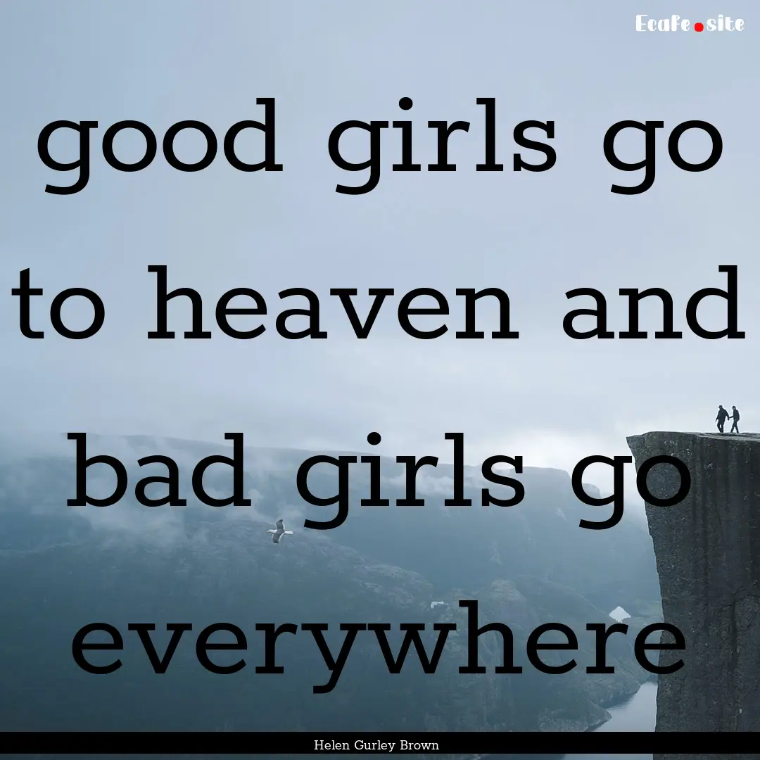 good girls go to heaven and bad girls go.... : Quote by Helen Gurley Brown